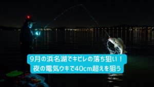 9月の浜名湖でキビレの落ち釣り！夜の電気ウキで40cm超えを狙う