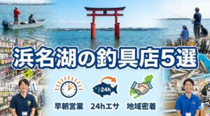 【厳選】浜名湖周辺の頼れる釣具店5選！早朝営業・24hエサ・地域密着の強みを比較